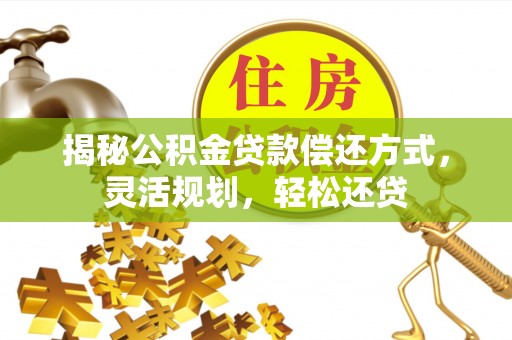 石冈揭秘公积金贷款偿还方式，灵活规划，轻松还贷