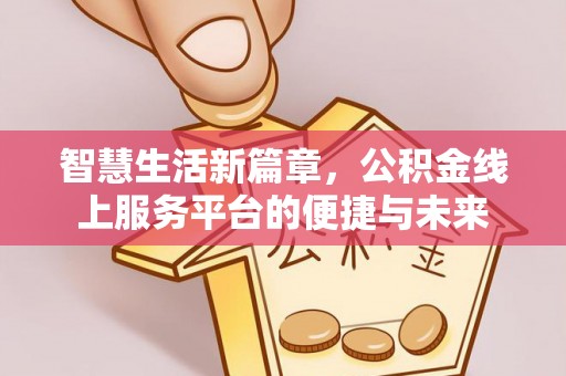 石冈智慧生活新篇章，公积金线上服务平台的便捷与未来