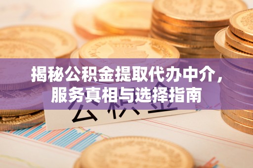 石冈揭秘公积金提取代办中介，服务真相与选择指南