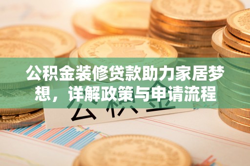 石冈公积金装修贷款助力家居梦想，详解政策与申请流程