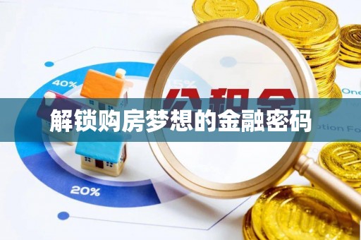 石冈解锁购房梦想的金融密码