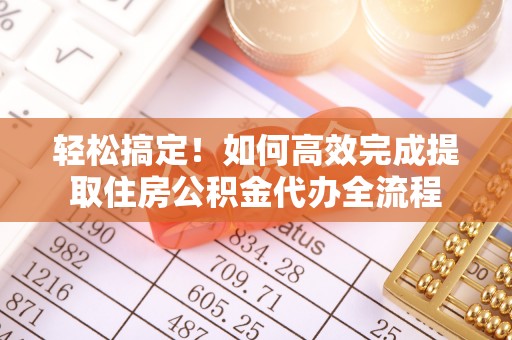 石冈轻松搞定！如何高效完成提取住房公积金代办全流程