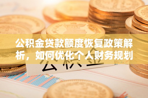 石冈公积金贷款额度恢复政策解析，如何优化个人财务规划
