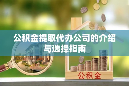 石冈公积金提取代办公司的介绍与选择指南