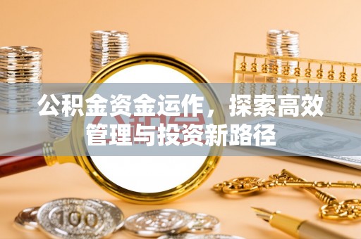 石冈公积金资金运作，探索高效管理与投资新路径