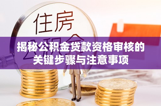 石冈揭秘公积金贷款资格审核的关键步骤与注意事项