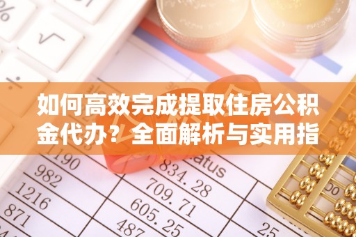石冈如何高效完成提取住房公积金代办？全面解析与实用指南