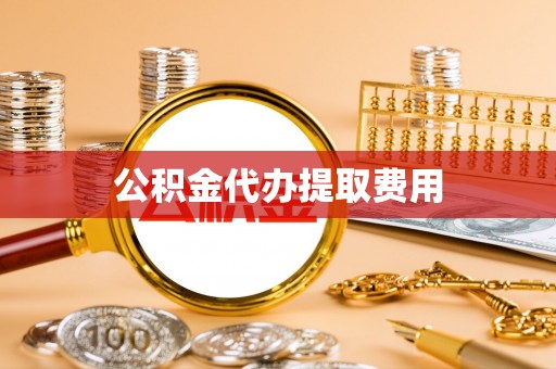 石冈公积金代办提取费用