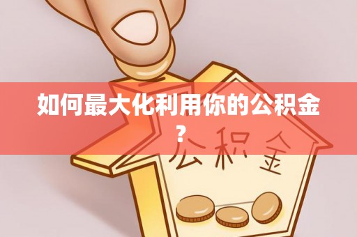 石冈如何最大化利用你的公积金？
