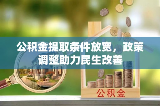 石冈公积金提取条件放宽，政策调整助力民生改善