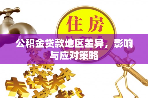 石冈公积金贷款地区差异，影响与应对策略