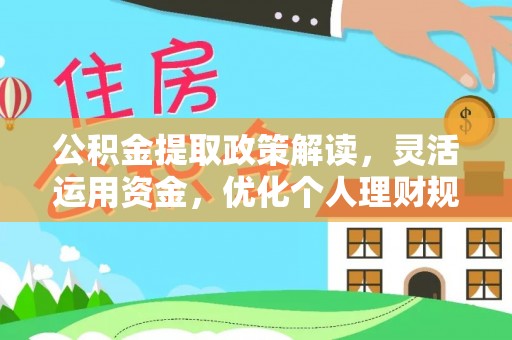 石冈公积金提取政策解读，灵活运用资金，优化个人理财规划