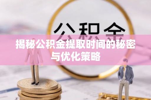石冈揭秘公积金提取时间的秘密与优化策略