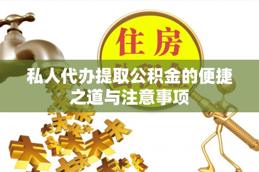 石冈私人代办提取公积金的便捷之道与注意事项