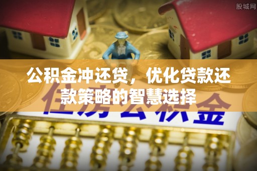 石冈公积金冲还贷，优化贷款还款策略的智慧选择