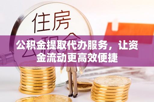 石冈公积金提取代办服务，让资金流动更高效便捷