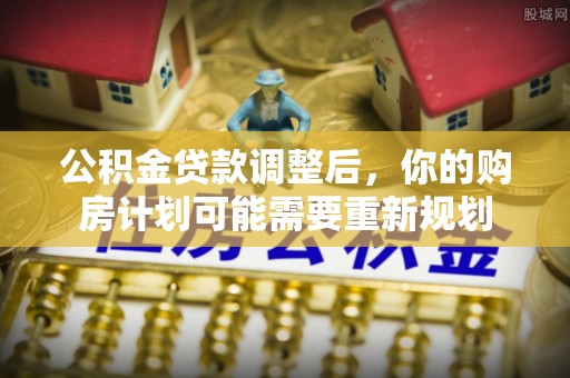 石冈公积金贷款调整后，你的购房计划可能需要重新规划
