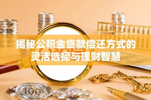 石冈揭秘公积金贷款偿还方式的灵活选择与理财智慧