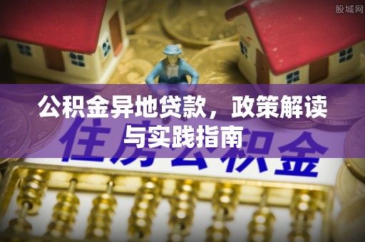 石冈公积金异地贷款，政策解读与实践指南