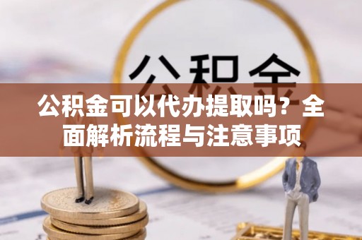 石冈公积金可以代办提取吗？全面解析流程与注意事项