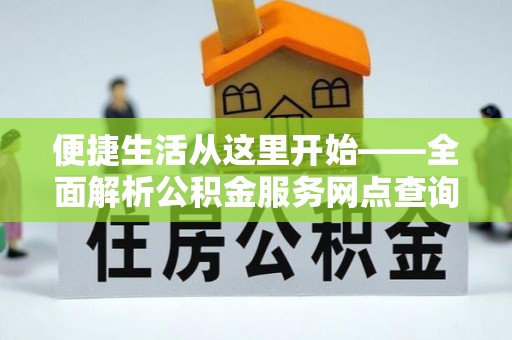 石冈便捷生活从这里开始——全面解析公积金服务网点查询技巧