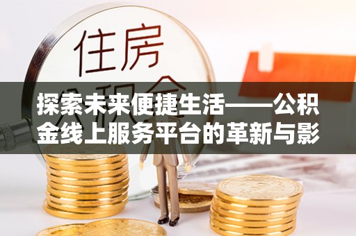 石冈探索未来便捷生活——公积金线上服务平台的革新与影响