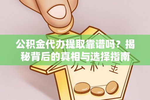 石冈公积金代办提取靠谱吗？揭秘背后的真相与选择指南