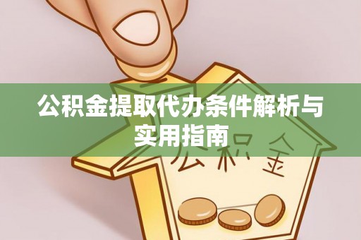 石冈公积金提取代办条件解析与实用指南