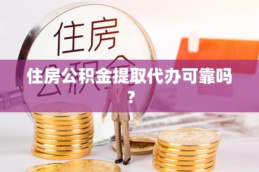 石冈住房公积金提取代办可靠吗？