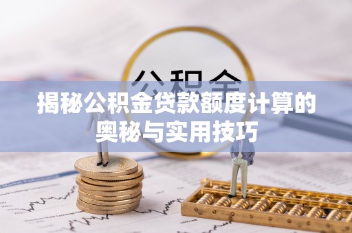 石冈揭秘公积金贷款额度计算的奥秘与实用技巧