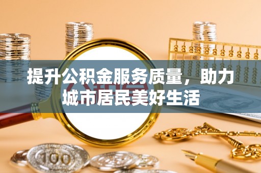 石冈提升公积金服务质量，助力城市居民美好生活