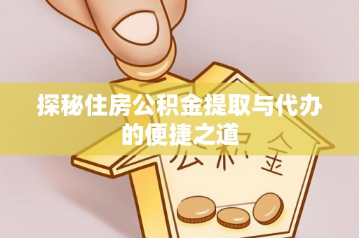 石冈探秘住房公积金提取与代办的便捷之道