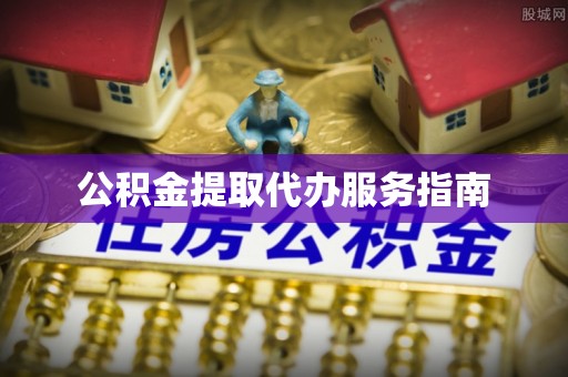石冈公积金提取代办服务指南