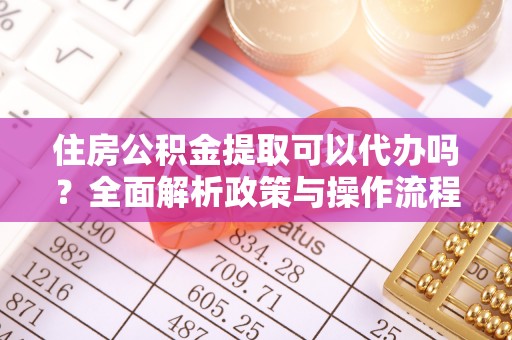 石冈住房公积金提取可以代办吗？全面解析政策与操作流程