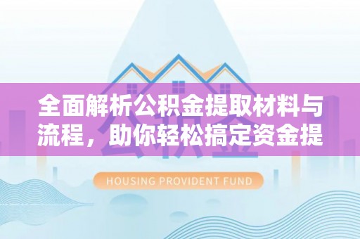石冈全面解析公积金提取材料与流程，助你轻松搞定资金提取！