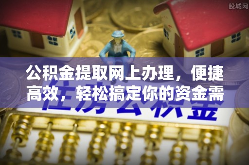 石冈公积金提取网上办理，便捷高效，轻松搞定你的资金需求