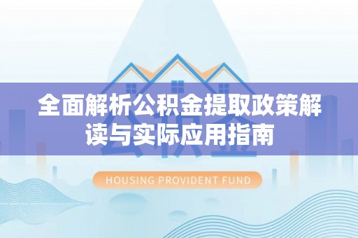 石冈全面解析公积金提取政策解读与实际应用指南