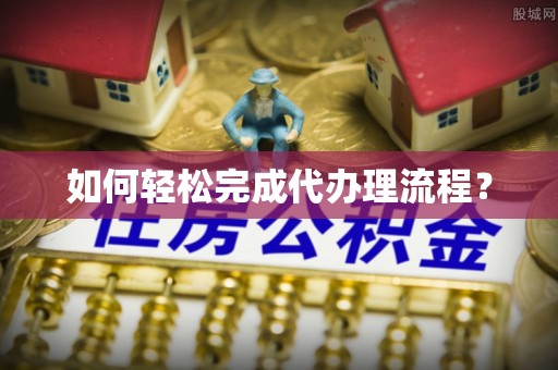 石冈如何轻松完成代办理流程？