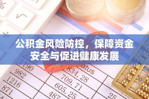 石冈公积金风险防控，保障资金安全与促进健康发展