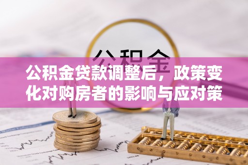 石冈公积金贷款调整后，政策变化对购房者的影响与应对策略