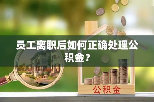 石冈员工离职后如何正确处理公积金？