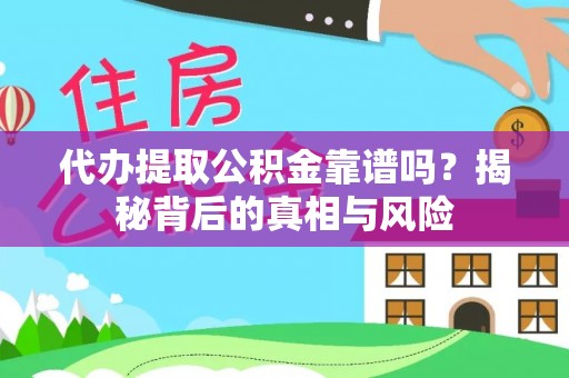 石冈代办提取公积金靠谱吗？揭秘背后的真相与风险