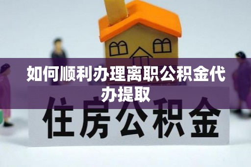 石冈如何顺利办理离职公积金代办提取
