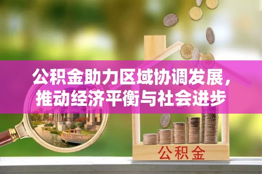 石冈公积金助力区域协调发展，推动经济平衡与社会进步