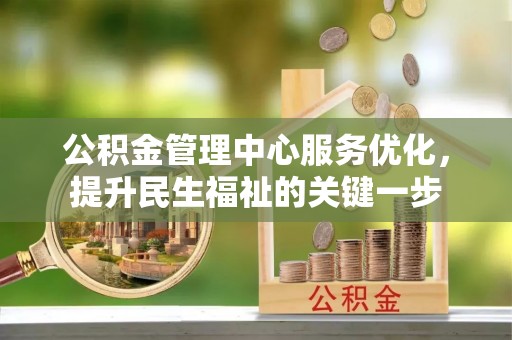 石冈公积金管理中心服务优化，提升民生福祉的关键一步