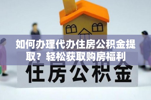 石冈如何办理代办住房公积金提取？轻松获取购房福利