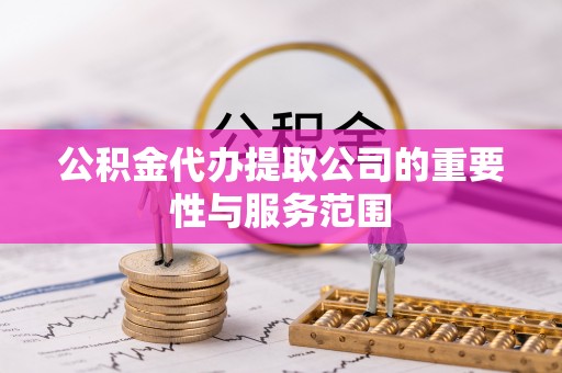 石冈公积金代办提取公司的重要性与服务范围