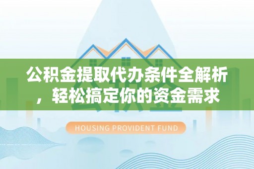 石冈公积金提取代办条件全解析，轻松搞定你的资金需求