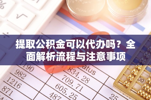 石冈提取公积金可以代办吗？全面解析流程与注意事项