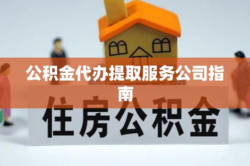 石冈公积金代办提取服务公司指南